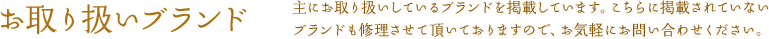 お取り扱いブランド | 主にお取り扱いしているブランドを掲載しています。<br>お気軽にお問い合わせください。<br>※モデルによっては修理不可の場合もございますのでご了承くださいませ）