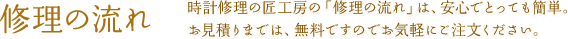修理の流れ | 時計修理の匠工房の「修理の流れ」は、安心でとっても簡単。お見積りまでは、無料ですのでお気軽にご注文ください。