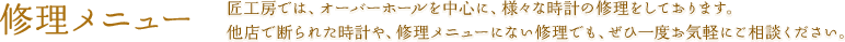 修理メニュー | 匠工房では、オーバーホールを中心に、様々な時計の修理をしております。他店で断られた時計や、修理メニューにない修理でも、ぜひ一度お気軽にご相談ください。