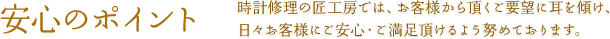 安心のポイント | 時計修理の匠工房では、お客様から頂くご要望に耳を傾け、日々お客様にご安心・ご満足頂けるよう努めております。